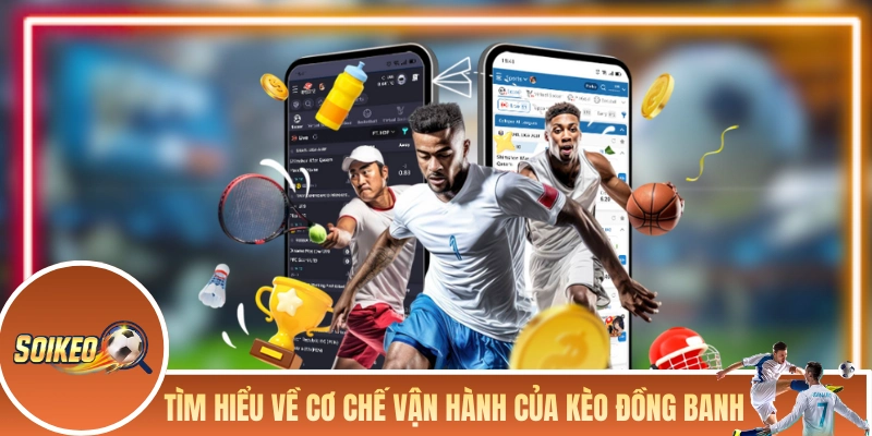 Tìm hiểu về cơ chế vận hành của kèo đồng banh