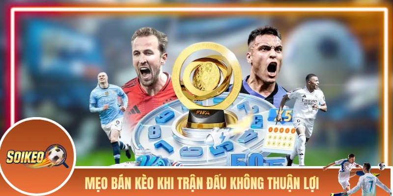 Mẹo bán kèo khi trận đấu thực tế không thuận lợi