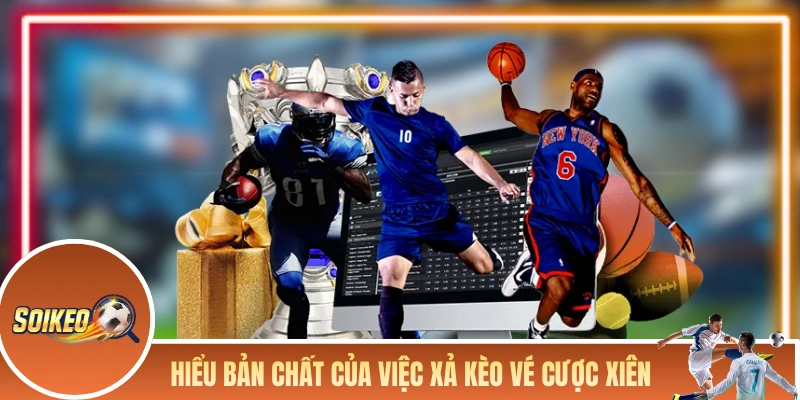 Hiểu bản chất của việc xả kèo vé cược xiên