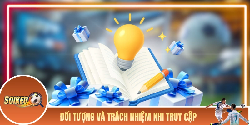 Soi Kèo Nhà Cái - Tổng Hợp Tin Soi Kèo Bóng Đá Chuẩn Mỗi Ngày Đối tượng và trách nhiệm khi truy cập vào Soi Kèo