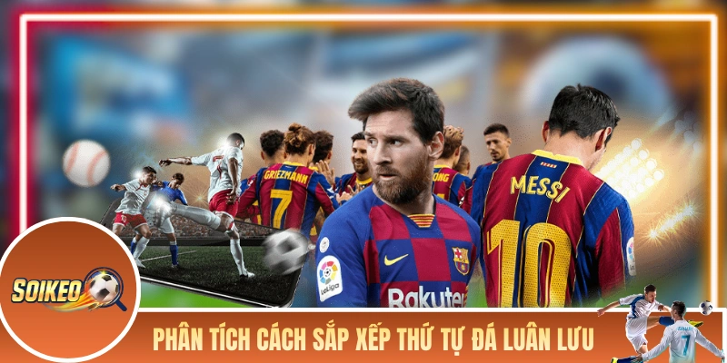 Soi Kèo Pen - Hướng Dẫn Soi Kèo Hiệu Quả Trước Khi Cá Cược Phân tích cách sắp xếp thứ tự đá luân lưu của mỗi đội