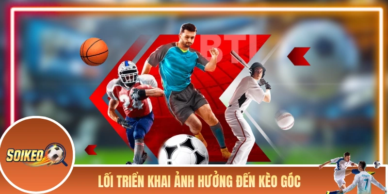 Lối triển khai bóng ảnh hưởng trực tiếp đến kèo góc