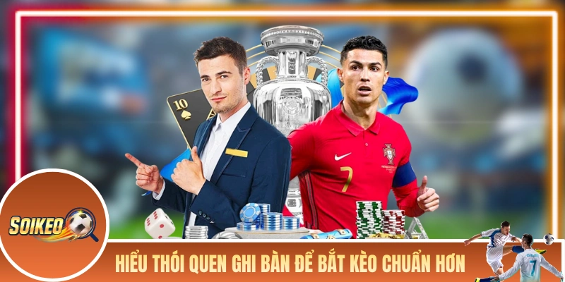 Hiểu thói quen ghi bàn để bắt kèo chuẩn hơn